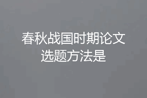 春秋战国时期论文选题方法是