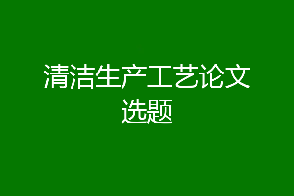 清洁生产工艺论文选题