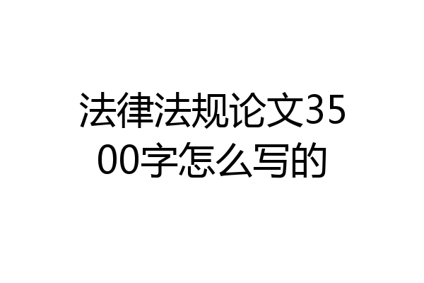 法律法规论文3500字怎么写的