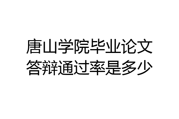 唐山学院毕业论文答辩通过率是多少