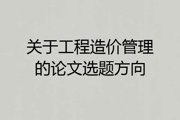 关于工程造价管理的论文选题方向