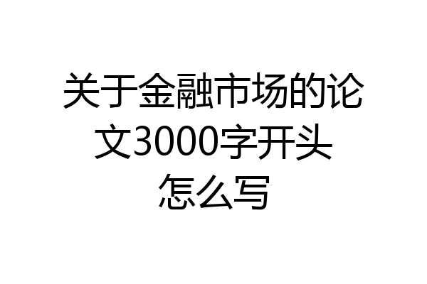 关于金融市场的论文3000字开头怎么写