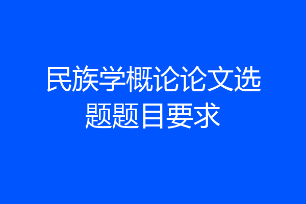 民族学概论论文选题题目要求