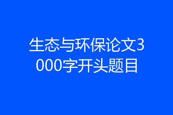 生态与环保论文3000字开头题目