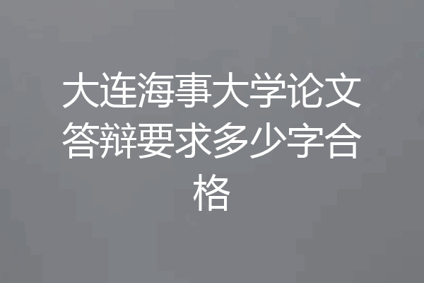 大连海事大学论文答辩要求多少字合格