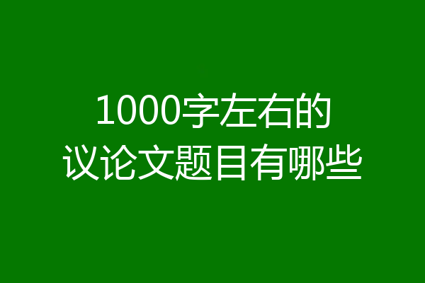 1000字左右的议论文题目有哪些