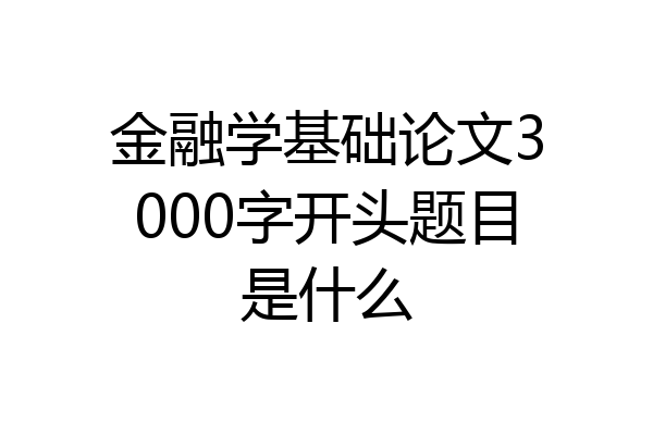 金融学基础论文3000字开头题目是什么