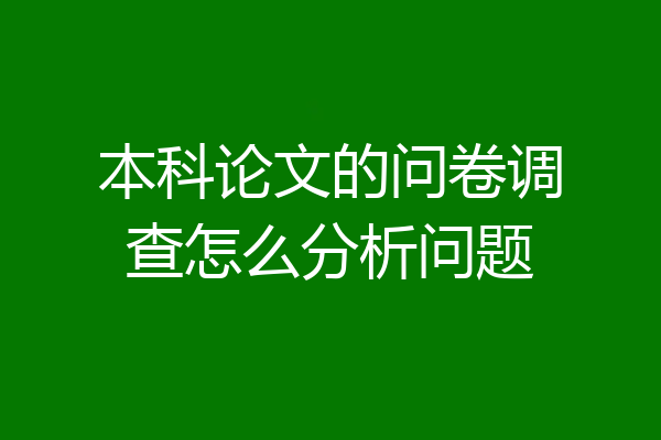 本科论文的问卷调查怎么分析问题
