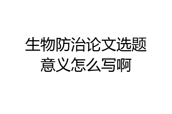 生物防治论文选题意义怎么写啊