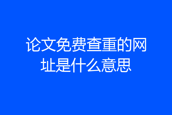 论文免费查重的网址是什么意思