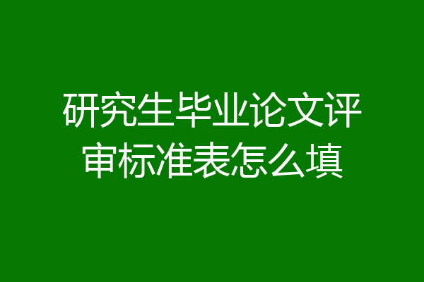 研究生毕业论文评审标准表怎么填