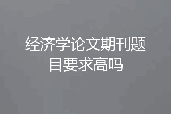 经济学论文期刊题目要求高吗