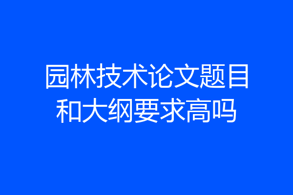 园林技术论文题目和大纲要求高吗