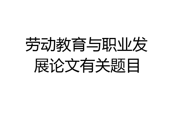 劳动教育与职业发展论文有关题目