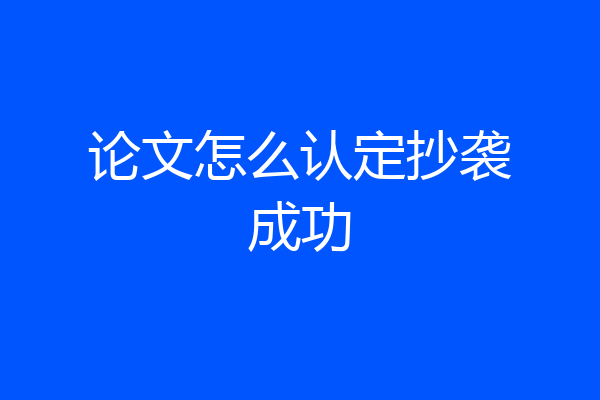 论文怎么认定抄袭成功