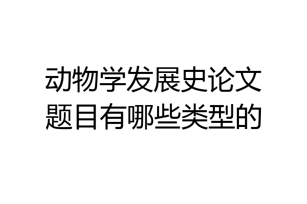 动物学发展史论文题目有哪些类型的