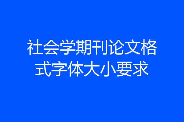 社会学期刊论文格式字体大小要求