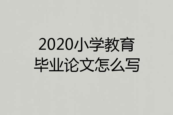 2020小学教育毕业论文怎么写