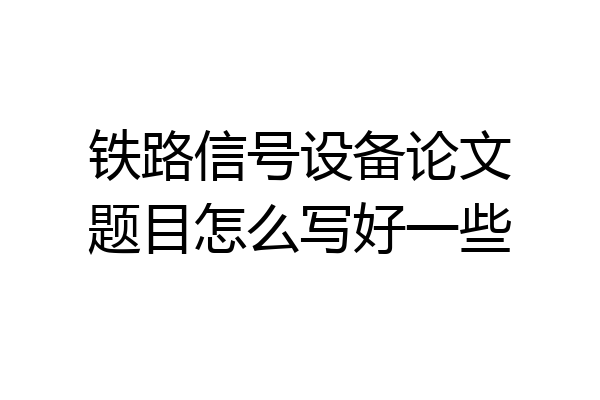 铁路信号设备论文题目怎么写好一些