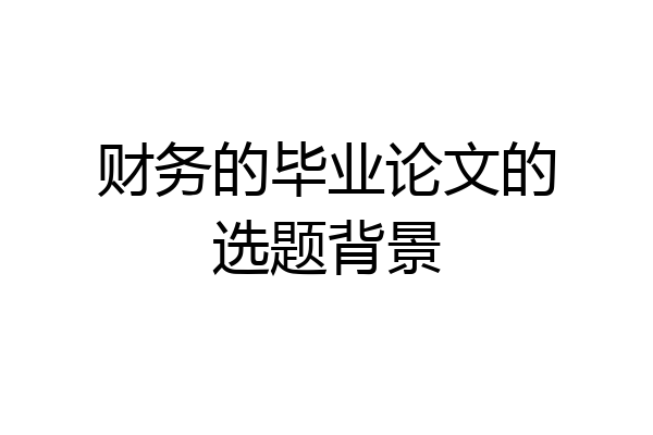 财务的毕业论文的选题背景