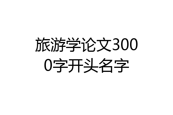 旅游学论文3000字开头名字