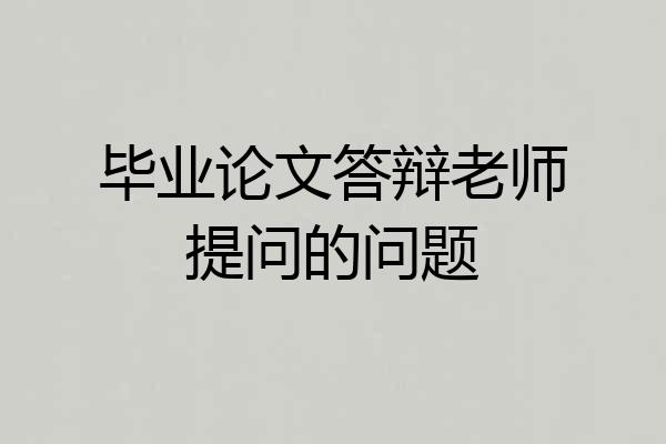 毕业论文答辩老师提问的问题