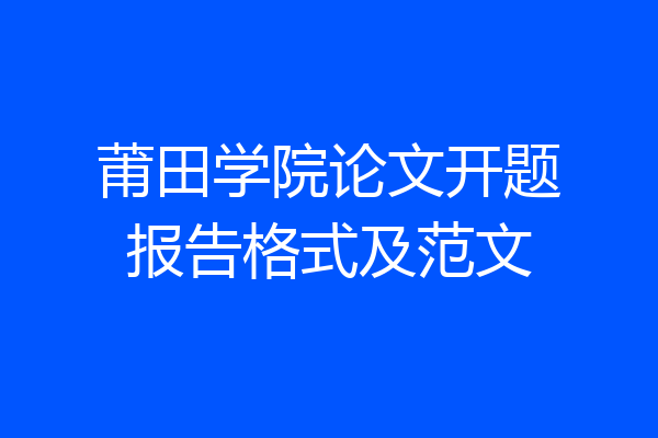 莆田学院论文开题报告格式及范文