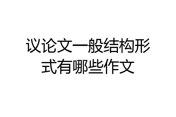 议论文一般结构形式有哪些作文