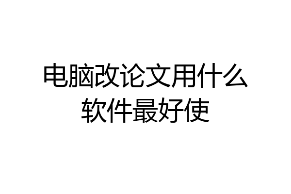 电脑改论文用什么软件最好使