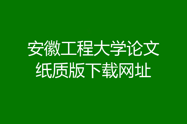 安徽工程大学论文纸质版下载网址