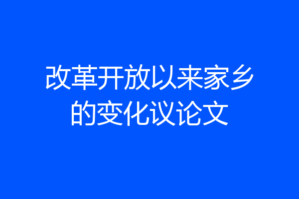 改革开放以来家乡的变化议论文