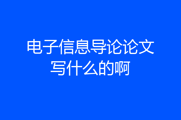 电子信息导论论文写什么的啊