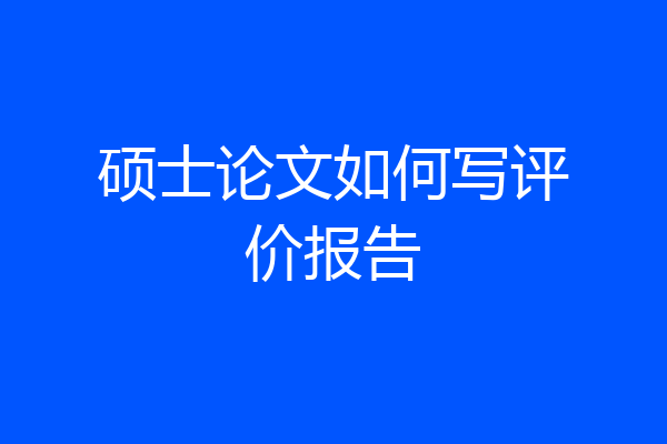 硕士论文如何写评价报告