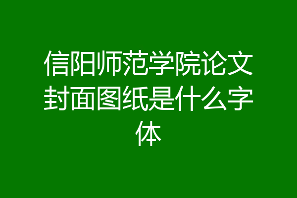 信阳师范学院论文封面图纸是什么字体