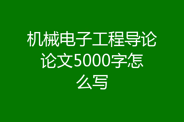 机械电子工程导论论文5000字怎么写