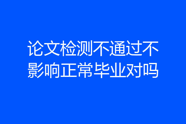 论文检测不通过不影响正常毕业对吗