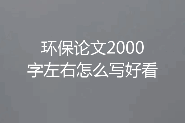 环保论文2000字左右怎么写好看
