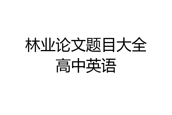 林业论文题目大全高中英语