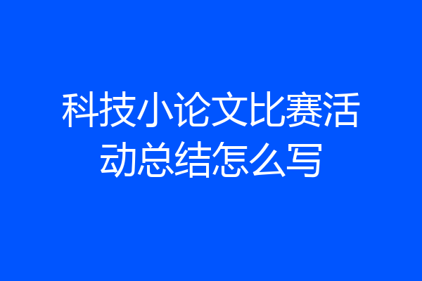 科技小论文比赛活动总结怎么写
