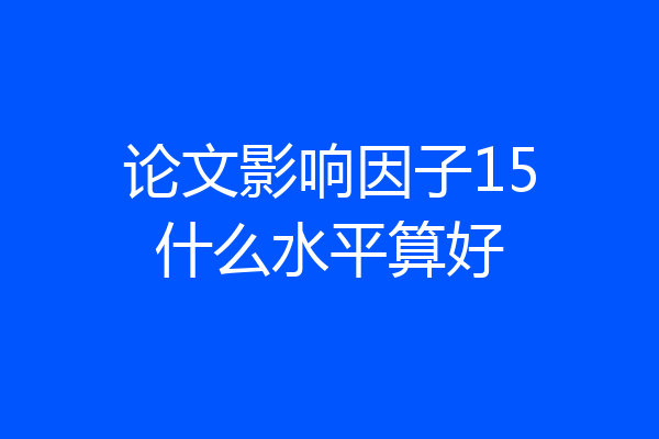 论文影响因子15什么水平算好