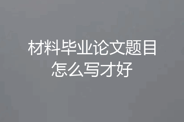 材料毕业论文题目怎么写才好