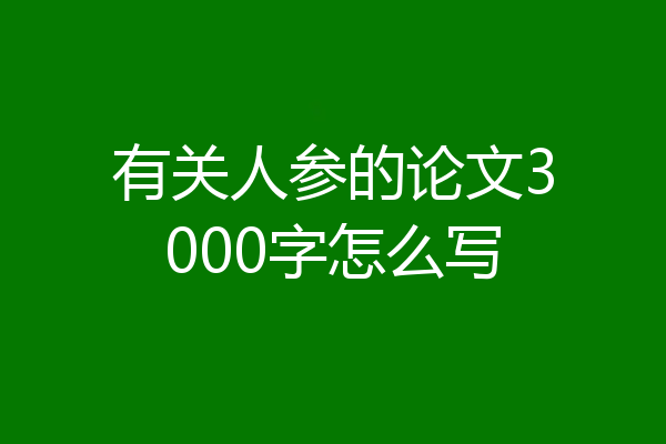 有关人参的论文3000字怎么写