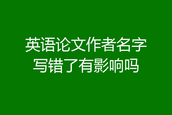 英语论文作者名字写错了有影响吗