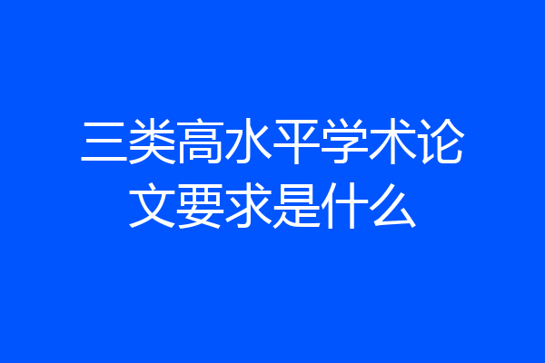 三类高水平学术论文要求是什么