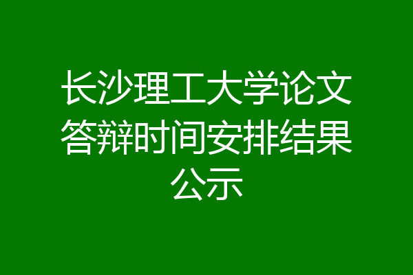 长沙理工大学论文答辩时间安排结果公示