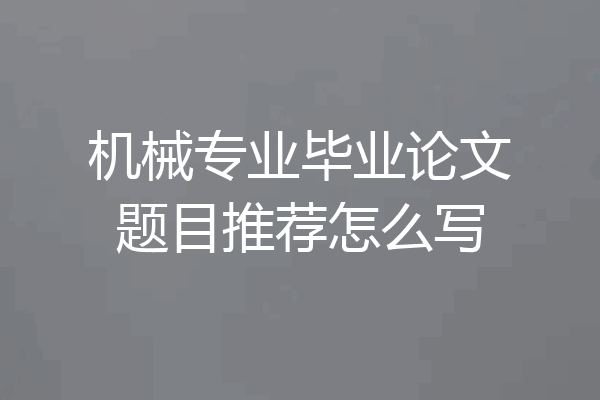 机械专业毕业论文题目推荐怎么写