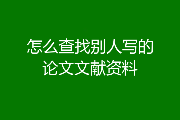 怎么查找别人写的论文文献资料