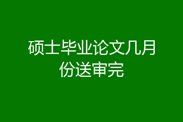 硕士毕业论文几月份送审完