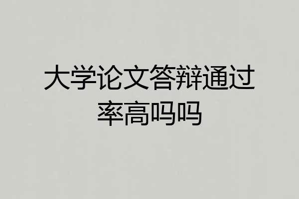 大学论文答辩通过率高吗吗