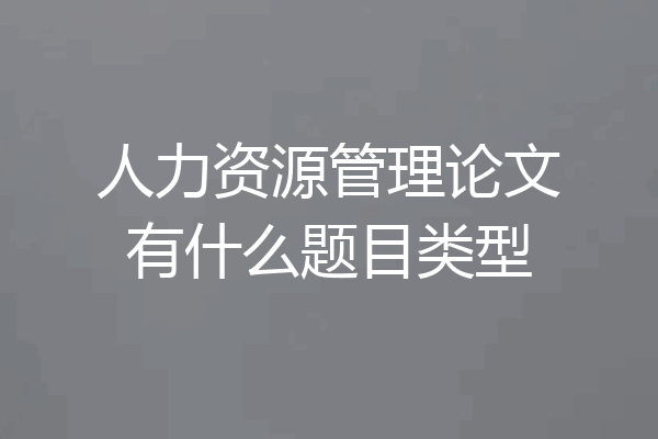 人力资源管理论文有什么题目类型